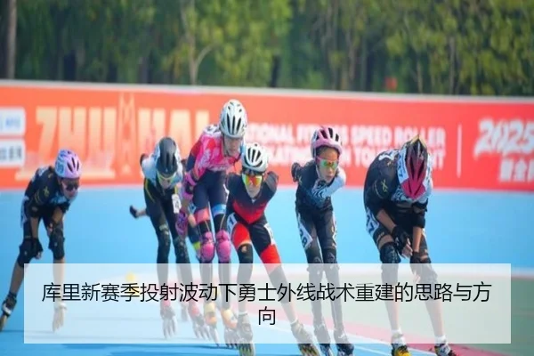 库里新赛季投射波动下勇士外线战术重建的思路与方向